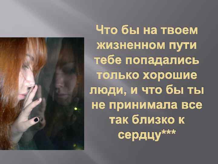 Что бы на твоем жизненном пути тебе попадались только хорошие люди, и что бы