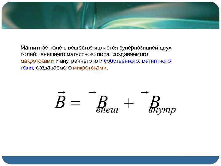 Магнитное поле в веществе является суперпозицией двух полей: внешнего магнитного поля, создаваемого макротоками и