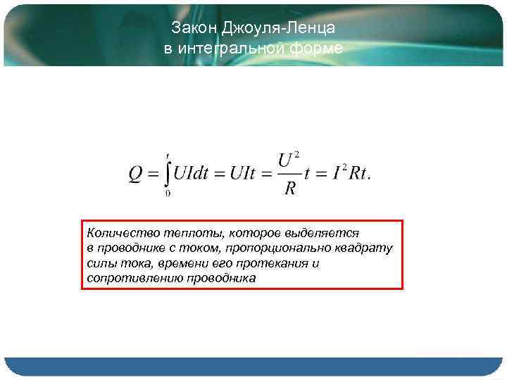 Закон Джоуля-Ленца в интегральной форме Количество теплоты, которое выделяется в проводнике с током, пропорционально