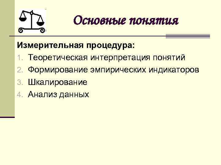 Основные понятия Измерительная процедура: 1. Теоретическая интерпретация понятий 2. Формирование эмпирических индикаторов 3. Шкалирование