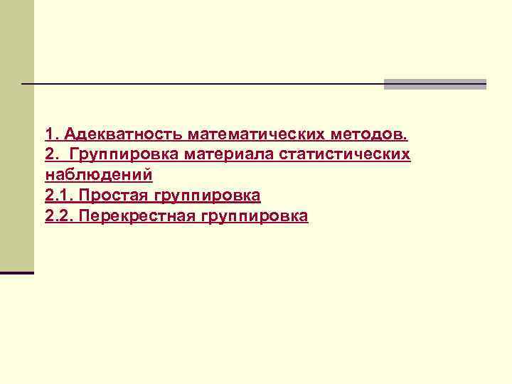 1. Адекватность математических методов. 2. Группировка материала статистических наблюдений 2. 1. Простая группировка 2.