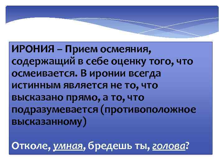ИРОНИЯ – Прием осмеяния, содержащий в себе оценку того, что осмеивается. В иронии всегда