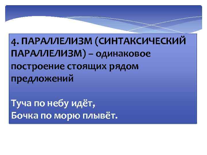 4. ПАРАЛЛЕЛИЗМ (СИНТАКСИЧЕСКИЙ ПАРАЛЛЕЛИЗМ) – одинаковое построение стоящих рядом предложений Туча по небу идёт,