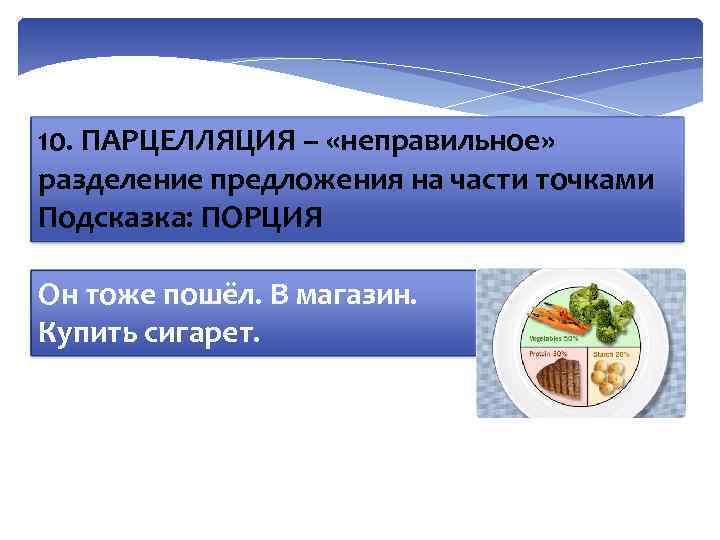 10. ПАРЦЕЛЛЯЦИЯ – «неправильное» разделение предложения на части точками Подсказка: ПОРЦИЯ Он тоже пошёл.