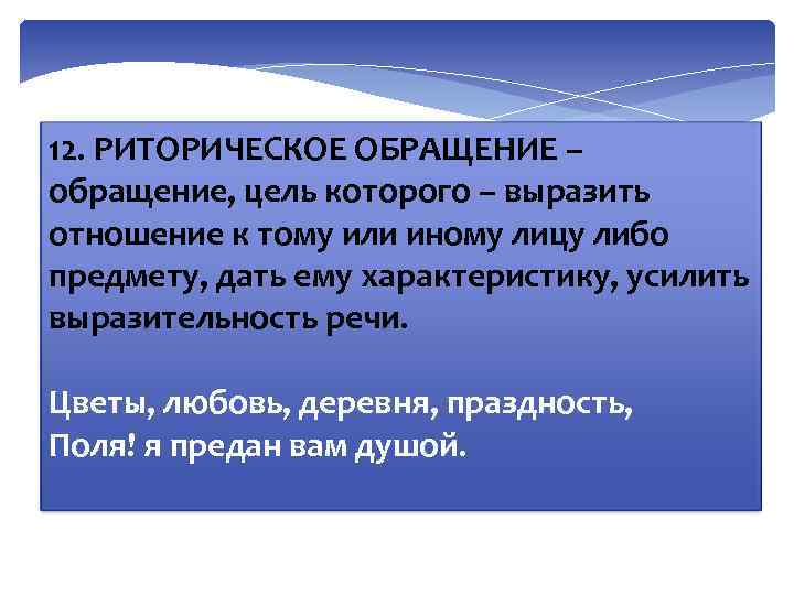 12. РИТОРИЧЕСКОЕ ОБРАЩЕНИЕ – обращение, цель которого – выразить отношение к тому или иному