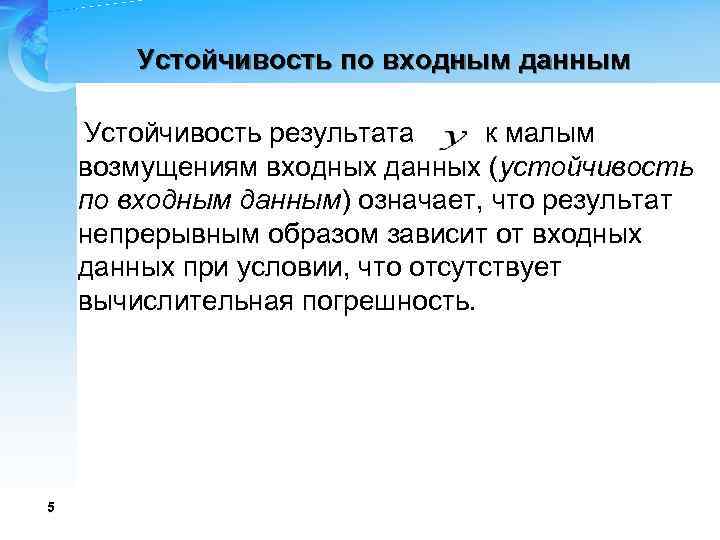 Устойчивость по входным данным Устойчивость результата к малым возмущениям входных данных (устойчивость по входным