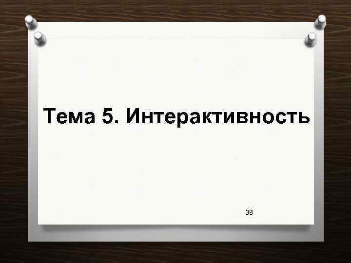 Тема 5. Интерактивность 38 