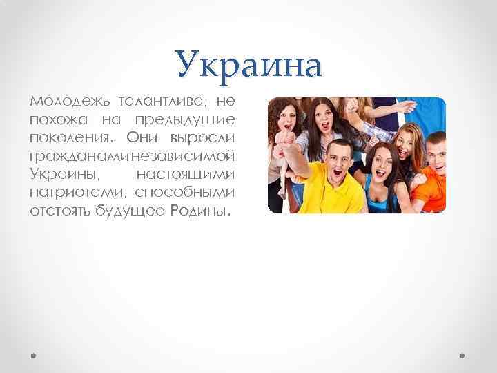 Украина Молодежь талантлива, не похожа на предыдущие поколения. Они выросли гражданами независимой Украины, настоящими