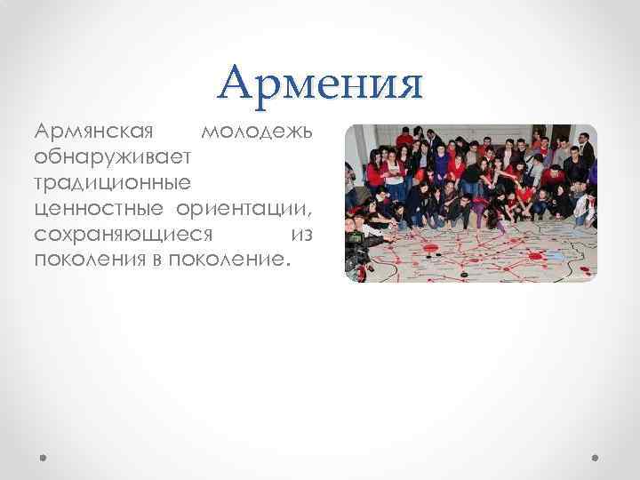 Армения Армянская молодежь обнаруживает традиционные ценностные ориентации, сохраняющиеся из поколения в поколение. 