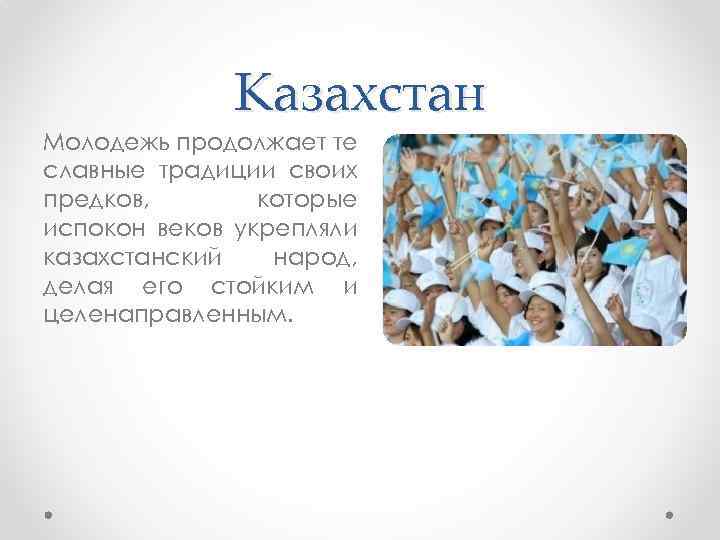 Казахстан Молодежь продолжает те славные традиции своих предков, которые испокон веков укрепляли казахстанский народ,