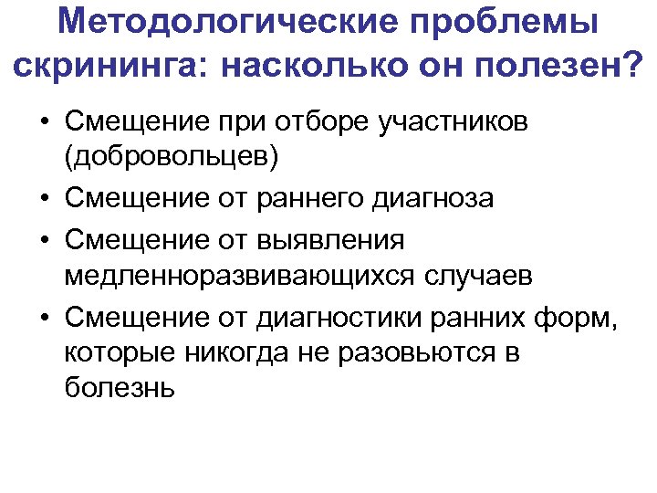 Методологические проблемы скрининга: насколько он полезен? • Смещение при отборе участников (добровольцев) • Смещение