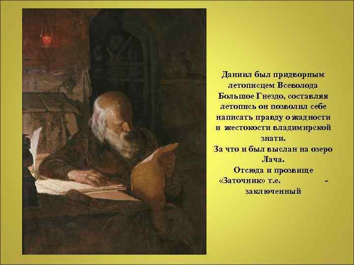 Даниил был придворным летописцем Всеволода Большое Гнездо, составляя летопись он позволил себе написать правду