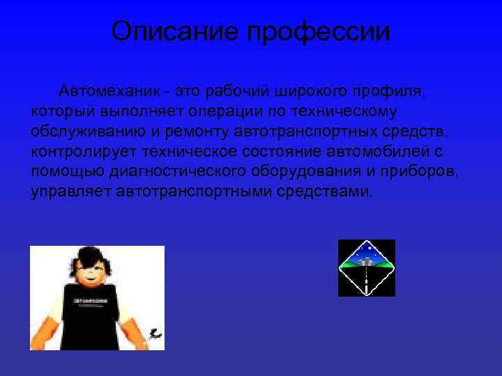 Описание профессии Автомеханик - это рабочий широкого профиля, который выполняет операции по техническому обслуживанию
