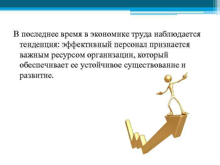 В последнее время в экономике труда наблюдается тенденция: эффективный персонал признается важным ресурсом организации,