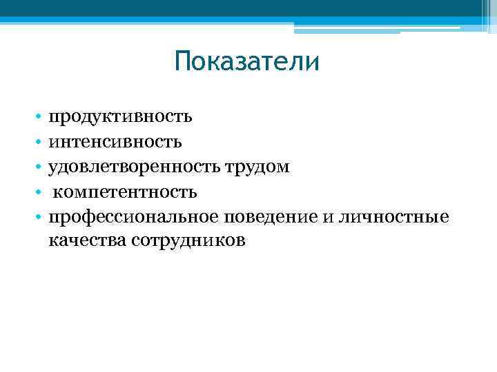 Показатели • • • продуктивность интенсивность удовлетворенность трудом компетентность профессиональное поведение и личностные качества