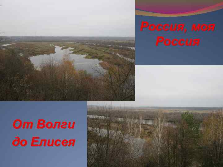 Россия, моя Россия От Волги до Елисея 