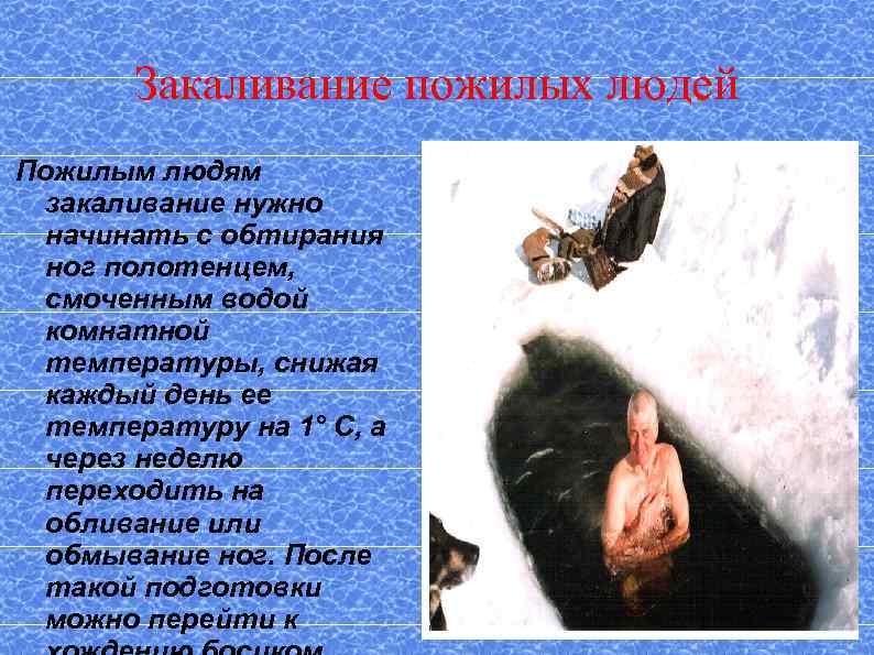 Закаливание пожилых людей Пожилым людям закаливание нужно начинать с обтирания ног полотенцем, смоченным водой