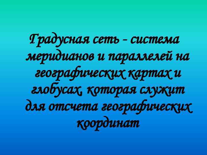 Градусная сеть - система меридианов и параллелей на географических картах и глобусах, которая служит