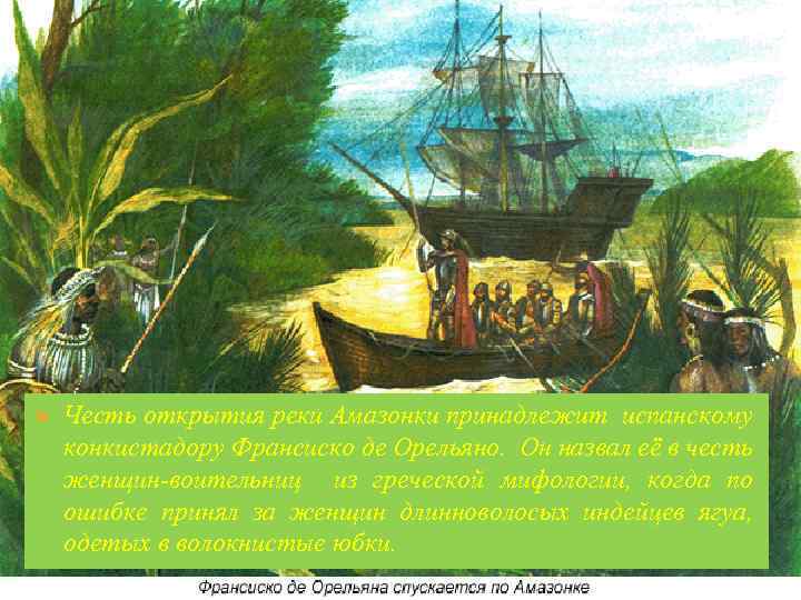 Честь открытия реки Амазонки принадлежит испанскому конкистадору Франсиско де Орельяно. Он назвал её в