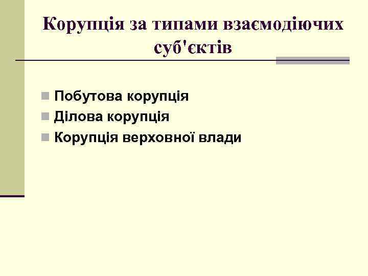 Корупція за типами взаємодіючих суб'єктів n Побутова корупція n Ділова корупція n Корупція верховної