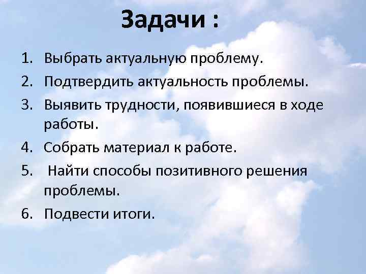 Задачи : 1. Выбрать актуальную проблему. 2. Подтвердить актуальность проблемы. 3. Выявить трудности, появившиеся