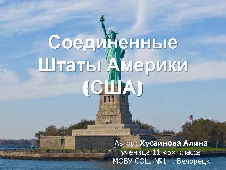 Соединенные Штаты Америки (США) Автор: Хусаинова Алина ученица 11 «Б» класса МОБУ СОШ №