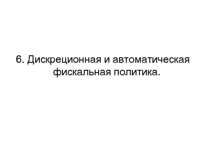 6. Дискреционная и автоматическая фискальная политика. 