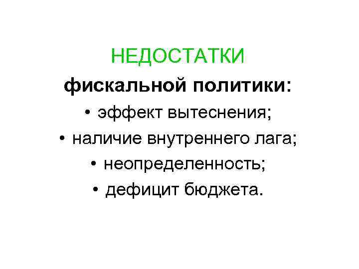 НЕДОСТАТКИ фискальной политики: • эффект вытеснения; • наличие внутреннего лага; • неопределенность; • дефицит