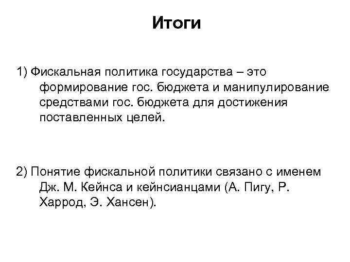 Итоги 1) Фискальная политика государства – это формирование гос. бюджета и манипулирование средствами гос.