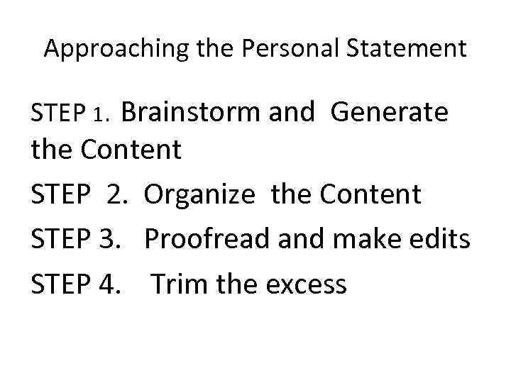 Approaching the Personal Statement STEP 1. Brainstorm and Generate the Content STEP 2. Organize