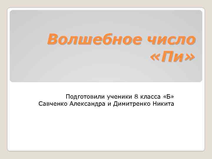 Волшебное число «Пи» Подготовили ученики 8 класса «Б» Савченко Александра и Димитренко Никита 