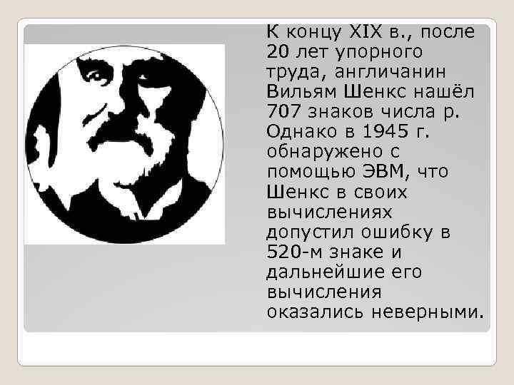 К концу XIX в. , после 20 лет упорного труда, англичанин Вильям Шенкс нашёл