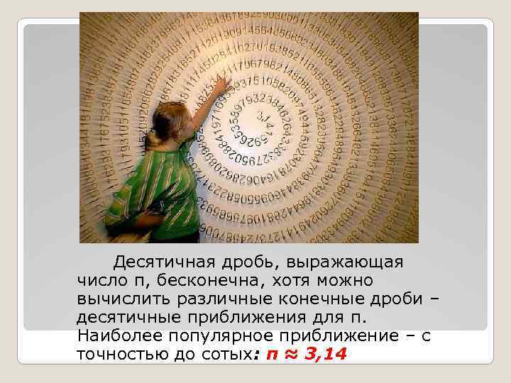 Десятичная дробь, выражающая число π, бесконечна, хотя можно вычислить различные конечные дроби – десятичные