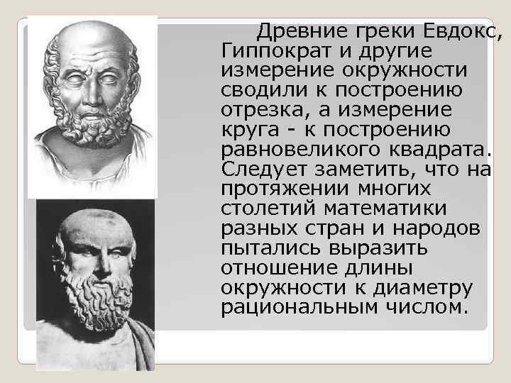 Древние греки Евдокс, Гиппократ и другие измерение окружности сводили к построению отрезка, а измерение