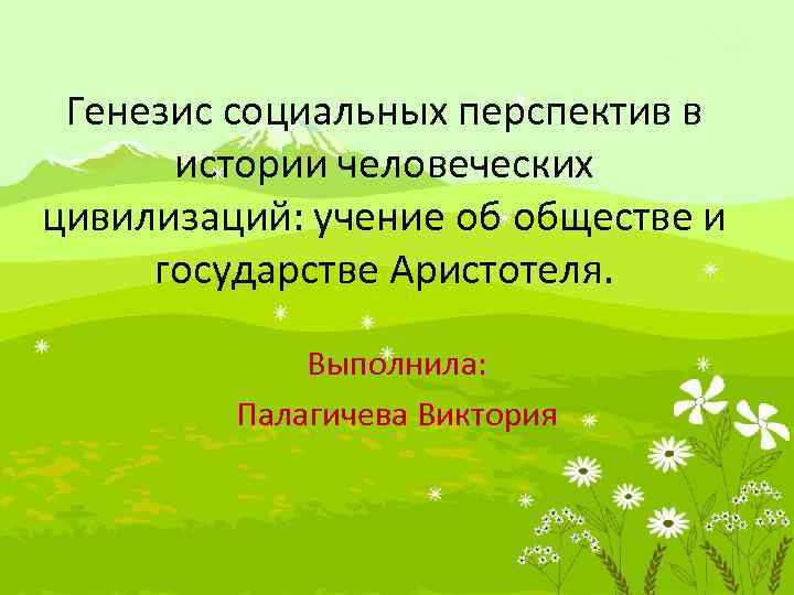 Генезис социальных перспектив в истории человеческих цивилизаций: учение об обществе и государстве Аристотеля. Выполнила: