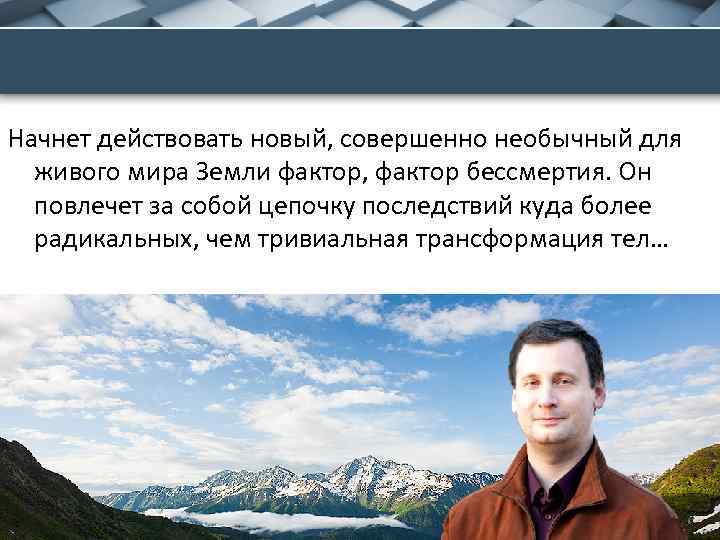 Начнет действовать новый, совершенно необычный для живого мира Земли фактор, фактор бессмертия. Он повлечет