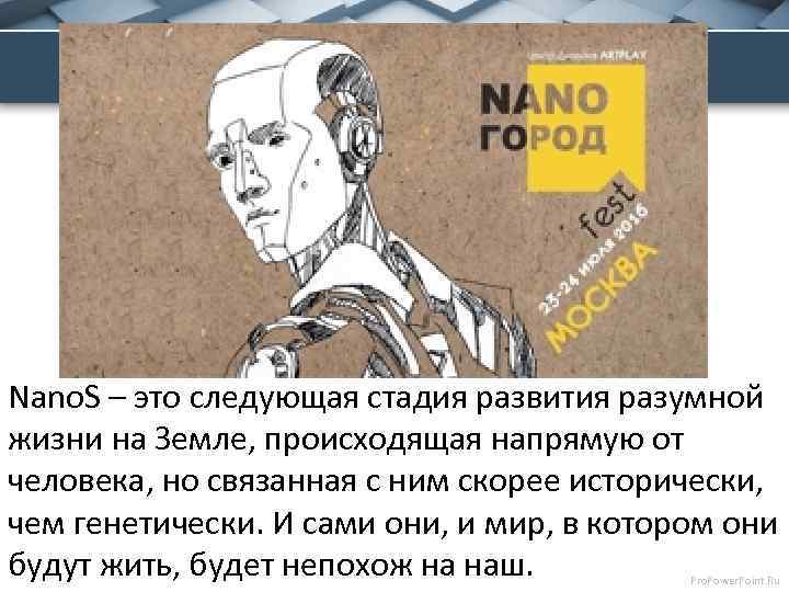 Nano. S – это следующая стадия развития разумной жизни на Земле, происходящая напрямую от