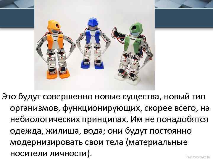 Это будут совершенно новые существа, новый тип организмов, функционирующих, скорее всего, на небиологических принципах.