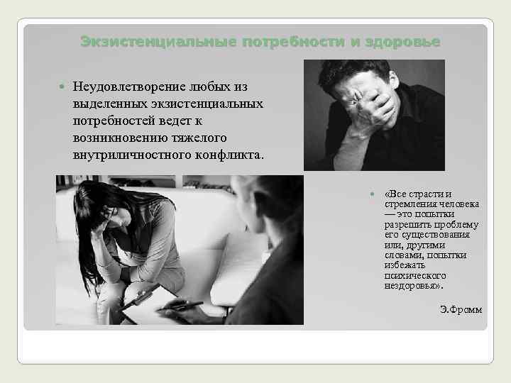 Экзистенциальные потребности и здоровье Неудовлетворение любых из выделенных экзистенциальных потребностей ведет к возникновению тяжелого