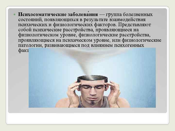  Психосоматические заболева ния — группа болезненных состояний, появляющихся в результате взаимодействия психических и