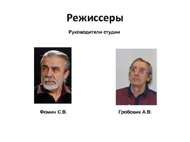 Режиссеры Руководители студии Фомин С. В. Гробовик А. В. 