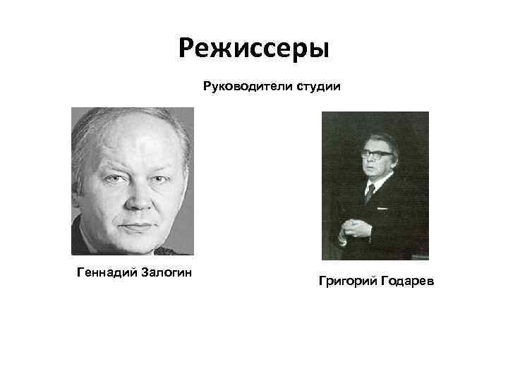 Режиссеры Руководители студии Геннадий Залогин Григорий Годарев 