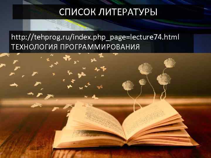 СПИСОК ЛИТЕРАТУРЫ http: //tehprog. ru/index. php_page=lecture 74. html ТЕХНОЛОГИЯ ПРОГРАММИРОВАНИЯ 