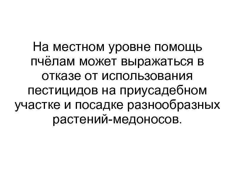 На местном уровне помощь пчёлам может выражаться в отказе от использования пестицидов на приусадебном