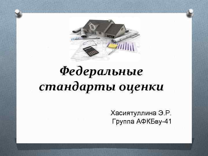 Федеральные стандарты оценки Хасиятуллина Э. Р. Группа АФКБву-41 