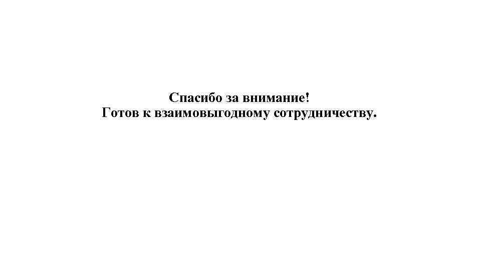 Спасибо за внимание! Готов к взаимовыгодному сотрудничеству. 