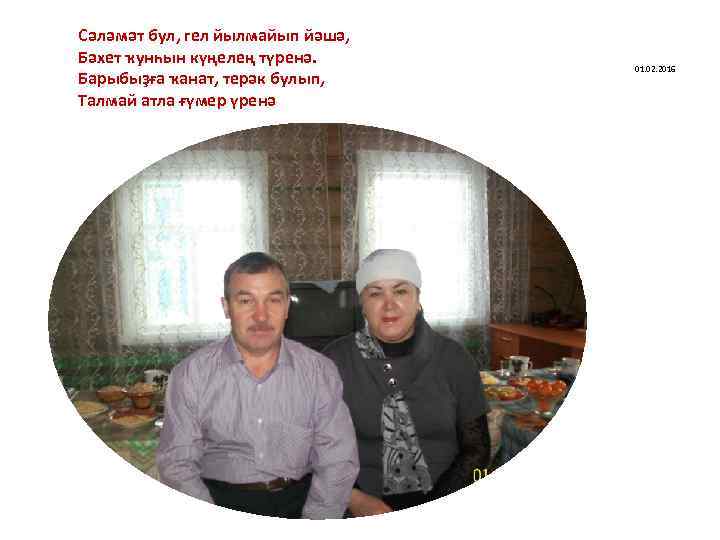 Сәләмәт бул, гел йылмайып йәшә, Бәхет ҡунһын күңелең түренә. Барыбыҙға ҡанат, терәк булып, Талмай