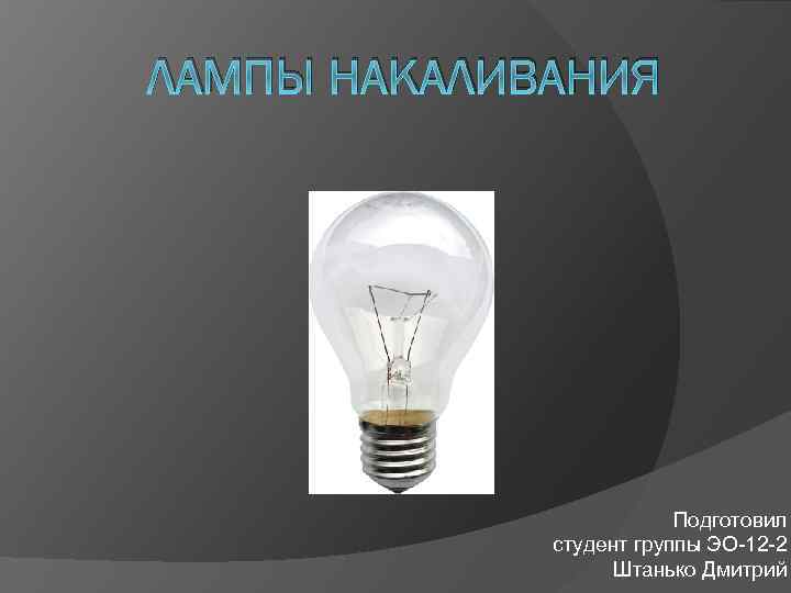 ЛАМПЫ НАКАЛИВАНИЯ Подготовил студент группы ЭО-12 -2 Штанько Дмитрий 