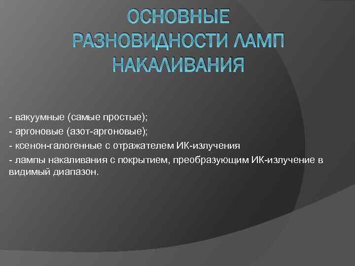 ОСНОВНЫЕ РАЗНОВИДНОСТИ ЛАМП НАКАЛИВАНИЯ - вакуумные (самые простые); - аргоновые (азот-аргоновые); - ксенон-галогенные с