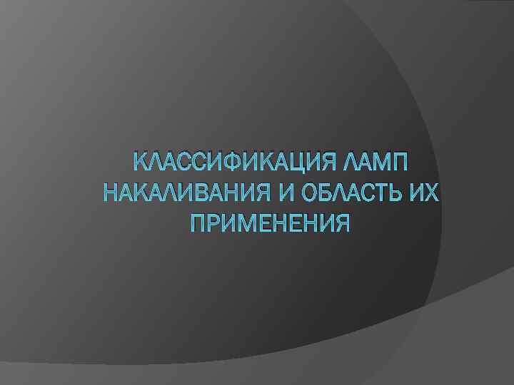 КЛАССИФИКАЦИЯ ЛАМП НАКАЛИВАНИЯ И ОБЛАСТЬ ИХ ПРИМЕНЕНИЯ 